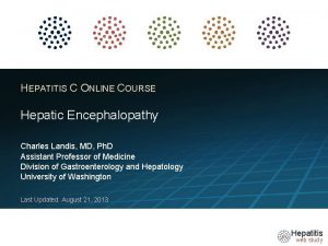 HEPATITIS C ONLINE COURSE Hepatic Encephalopathy Charles Landis