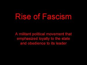 Rise of Fascism A militant political movement that