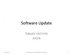 Software Update Takashi HACHIYA RIKEN 201155 Takashi HACHIYA