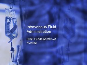 Intravenous Fluid Administration B 260 Fundamentals of Nursing