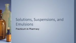 Solutions Suspensions and Emulsions Practicum in Pharmacy Introduction