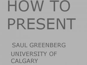 HOW TO PRESENT SAUL GREENBERG Image from UNIVERSITY