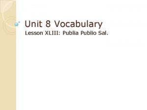 Unit 8 Vocabulary Lesson XLIII Publia Publio Sal