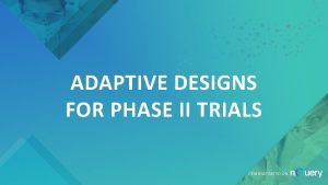 ADAPTIVE DESIGNS FOR PHASE II TRIALS DEMONSTRATED ON