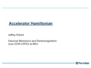 1 Accelerator Hamiltonian Jeffrey Eldred Classical Mechanics and