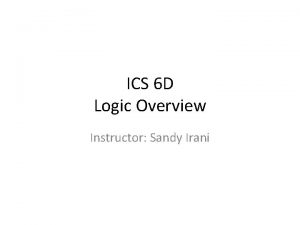 ICS 6 D Logic Overview Instructor Sandy Irani