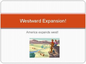Westward Expansion America expands west Think about it