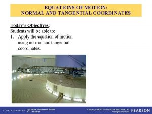 EQUATIONS OF MOTION NORMAL AND TANGENTIAL COORDINATES Todays