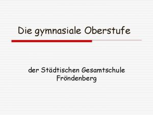 Die gymnasiale Oberstufe der Stdtischen Gesamtschule Frndenberg Ich