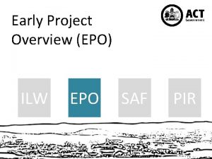 Early Project Overview EPO ILW EPO SAF PIR