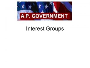 Interest Groups Interest Group An organization of people