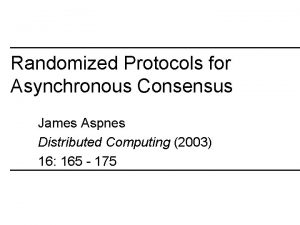 Randomized Protocols for Asynchronous Consensus James Aspnes Distributed