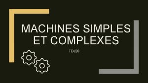 MACHINES SIMPLES ET COMPLEXES TDJ 20 Machines simples