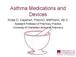 Asthma Medications and Devices Krista D Capehart Pharm