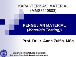 KARAKTERISASI MATERIAL MMS 8110803 PENGUJIAN MATERIAL Materials Testing