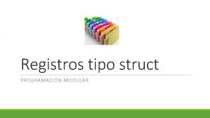 Registros tipo struct PROGRAMACIN MODULAR Definicin int Coleccin