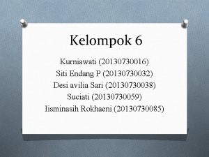 Kelompok 6 Kurniawati 20130730016 Siti Endang P 20130730032