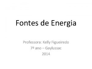 Fontes de Energia Professora Kelly Figueiredo 7 ano