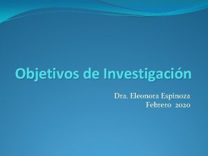 Objetivos de Investigacin Dra Eleonora Espinoza Febrero 2020