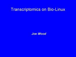 Transcriptomics on BioLinux Joe Wood Transcriptomics on BioLinux