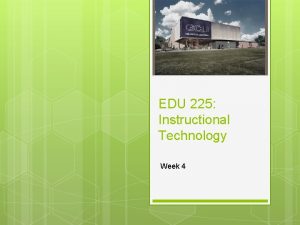 EDU 225 Instructional Technology Week 4 Last week