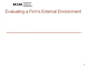 Evaluating a Firms External Environment 2 Why External