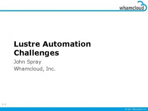 Lustre Automation Challenges John Spray Whamcloud Inc 0