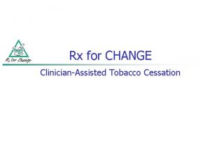 Rx for CHANGE ClinicianAssisted Tobacco Cessation TRAINING OVERVIEW