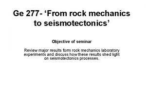 Ge 277 From rock mechanics to seismotectonics Objective