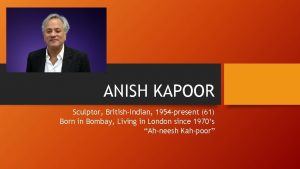ANISH KAPOOR Sculptor BritishIndian 1954 present 61 Born