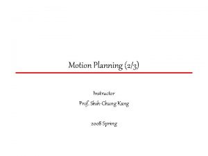 Motion Planning 23 Instructor Prof ShihChung Kang 2008