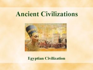 Ancient Civilizations Egyptian Civilization Table of Contents Egyptian