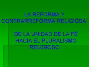 LA REFORMA Y CONTRARREFORMA RELIGIOSA DE LA UNIDAD