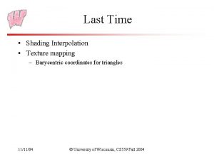 Last Time Shading Interpolation Texture mapping Barycentric coordinates
