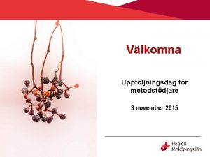 Vlkomna Uppfljningsdag fr metodstdjare 3 november 2015 Varfr