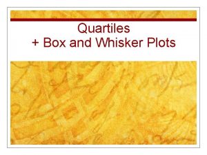 Quartiles Box and Whisker Plots Quartiles n Step