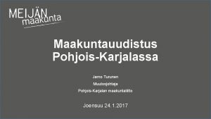 Maakuntauudistus PohjoisKarjalassa Jarno Turunen Muutosjohtaja PohjoisKarjalan maakuntaliitto Joensuu Maakuntauudistus PohjoisKarjalassa Jarno Turunen Muutosjohtaja PohjoisKarjalan maakuntaliitto Joensuu