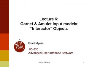 Lecture 6 Garnet Amulet input models Interactor Objects