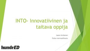 INTO Innovatiivinen ja taitava oppija Jaana Anttonen Oulun