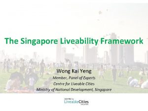 The Singapore Liveability Framework Wong Kai Yeng Member