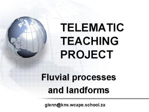TELEMATIC TEACHING PROJECT Fluvial processes and landforms glennkns