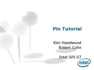 Pin Tutorial Kim Hazelwood Robert Cohn Intel SPIST