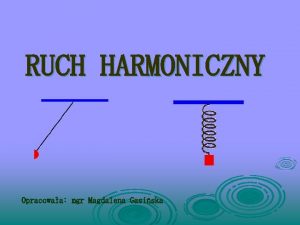 RUCH HARMONICZNY Opracowaa mgr Magdalena Gasiska Ruchem drgajcym