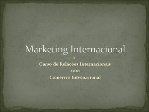 Marketing Internacional Curso de Relaes Internacionais 2010 Comrcio