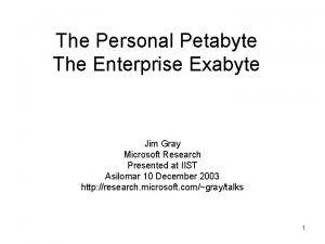 The Personal Petabyte The Enterprise Exabyte Jim Gray