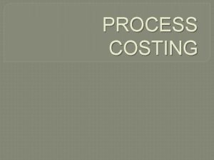 PROCESS COSTING PROCESS COSTING INTRODUCTION Process costing is