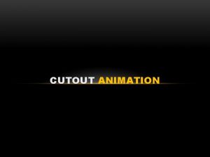 CUTOUT ANIMATION CUTOUT ANIMATION Cutout animation puppets can
