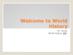 Welcome to World History Mr Wood World History