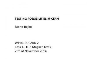 TESTING POSSIBILITIES CERN Marta Bajko WP 10 EUCARD