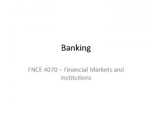 Banking FNCE 4070 Financial Markets and Institutions The
